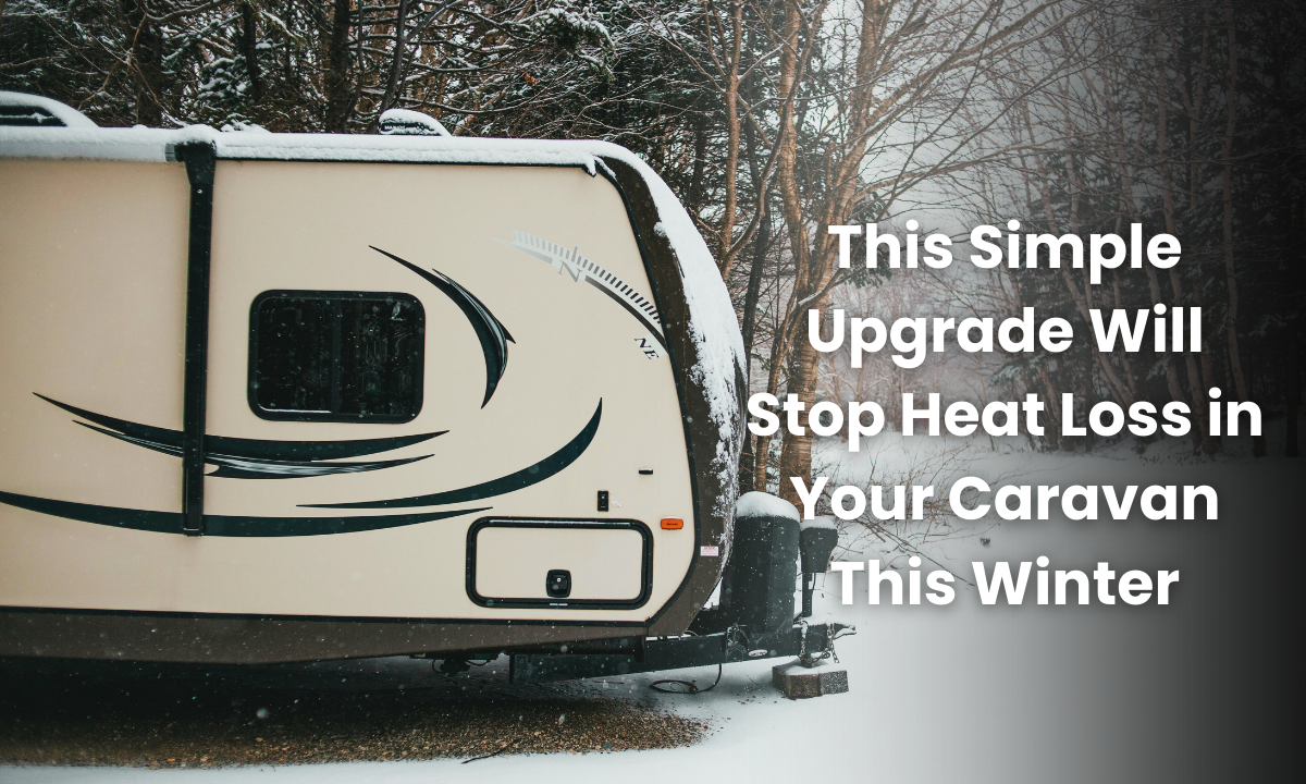 This Simple Upgrade Will Stop Heat Loss in Your Caravan This Winter